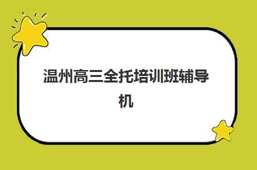 温州高三全托培训班辅导机构哪个比较好？2025年最新排名解析、择校指南与成功案例全攻略
