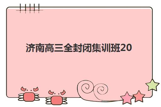 济南高三全封闭集训班2025年如何选?收费标准与报名时间全解析,附择校指南 济南高三全封闭集训班2025年如何选?收费标准与报名时间全解析,附择校指南