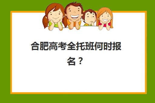 合肥高考全托班何时报名?2025年报名时间表与高性价比机构课程指南 合肥高考全托班何时报名?2025年报名时间表与高性价比机构课程指南