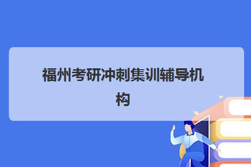 福州考研冲刺集训辅导机构机构成功率最高的是哪个？2025年最新成功率排名、各校升学数据解析与择校全指南