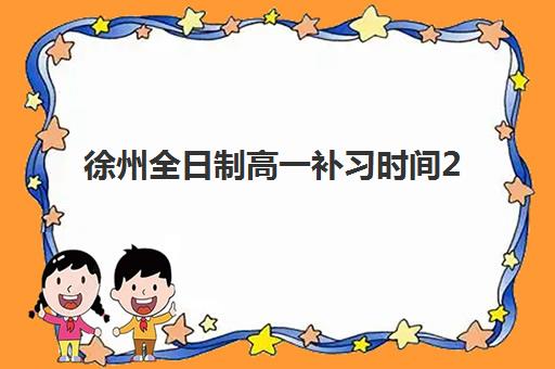 徐州全日制高一补习时间2025年公布如何安排？最新时间表与高效学习规划指南
