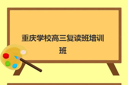 重庆学校高三复读班培训班排名机构如何选择？2025年最新权威榜单解析、评估标准与择校全攻略