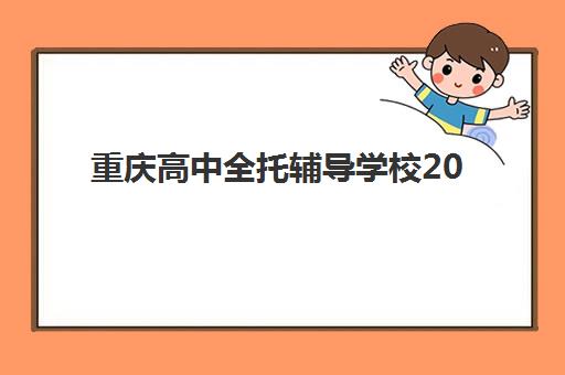 重庆高中全托辅导学校2025辅导班哪儿最好？最新十大机构排名榜单深度解析与个性化择校全指南