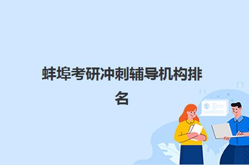 蚌埠考研冲刺辅导机构排名前三名如何选？2025年最新实力对比、择校指南与成功案例解析