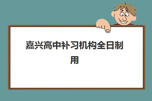 嘉兴高中补习机构全日制用户推荐度TOP3如何参考？2025年最新权威榜单解析、各校特色对比与科学择校全指南