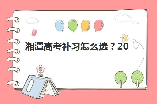 湘潭高考补习怎么选?2025年六大王牌机构深度对比,择校不再迷茫 湘潭高考补习怎么选?2025年六大王牌机构深度对比,择校不再迷茫