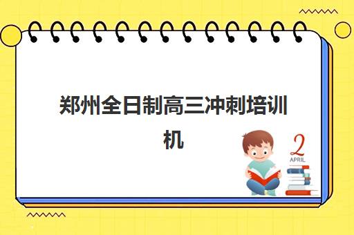 郑州全日制高三冲刺培训机构哪个好一点？2025年最新十大机构权威排名与科学择校全攻略