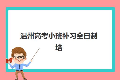 温州高考小班补习全日制培训机构哪家强一点？2025年最新排名、择校标准与成功案例全解析