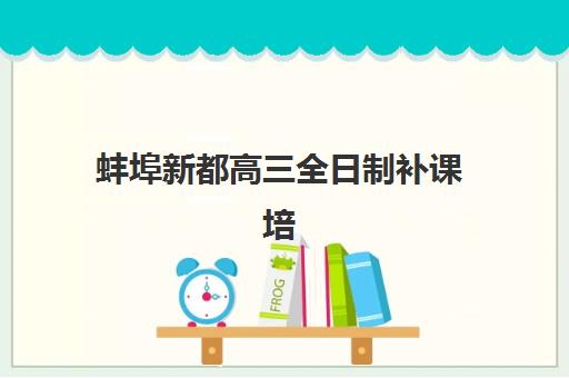 蚌埠新都高三全日制补课培训班多少钱一年？2025年费用明细、机构选择与性价比全解析