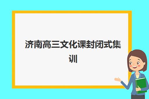 济南高三文化课封闭式集训班2025培训哪个好？最新权威排名前十、各校特色解析与科学择校全攻略