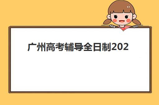 广州高考辅导全日制2025年时间如何安排?最新时间表、择校指南与成功备考策略 广州高考辅导全日制2025年时间如何安排?最新时间表、择校指南与成功备考策略