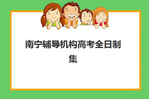 南宁辅导机构高考全日制集训班如何选择？2025年优质机构综合评测与择校指南