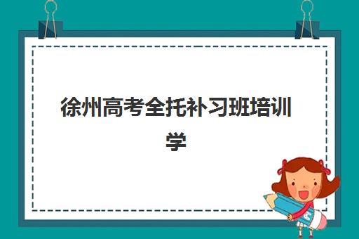 徐州高考全托补习班培训学校排名一览表最新如何查询？2025年权威榜单、收费标准与择校指南全解析