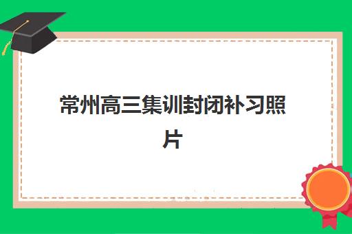 常州高三集训封闭补习照片要求如何规范？2025年最新标准详解、拍摄技巧与常见问题全攻略