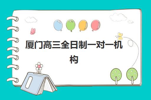 厦门高三全日制一对一机构哪家好？2025年实力排名、择校指南与避坑全攻略