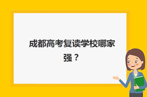成都高考复读学校哪家强?2025年TOP5机构特色解析与择校指南 成都高考复读学校哪家强?2025年TOP5机构特色解析与择校指南