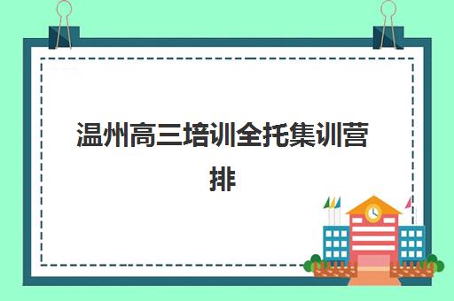 温州高三培训全托集训营排名前十名学校如何选择?2025年最新权威榜单、各校特色解析与择校全攻略 温州高三培训全托集训营排名前十名学校如何选择?2025年最新权威榜单、各校特色解析与择校全攻略
