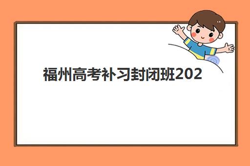 福州高考补习封闭班2025报名时间表如何查询?附各机构时间明细、报名流程与择校避坑指南全解析 福州高考补习封闭班2025报名时间表如何查询?附各机构时间明细、报名流程与择校避坑指南全解析