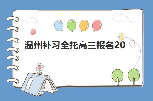 温州补习全托高三报名2025报名时间表如何安排？最新时间节点与优质机构选择全攻略