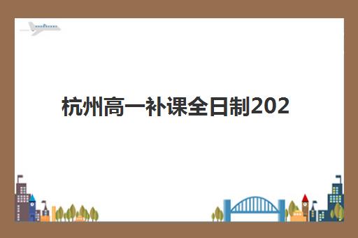 杭州高一补课全日制2025年考点在哪？最新考点分布图与择校导航全攻略