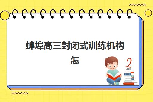 蚌埠高三封闭式训练机构怎么选？五大集训营实力对比与择校指南
