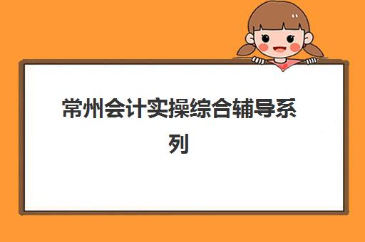 常州会计实操综合辅导系列课程最容易的大学是哪个？2025年难度排名与选课指南