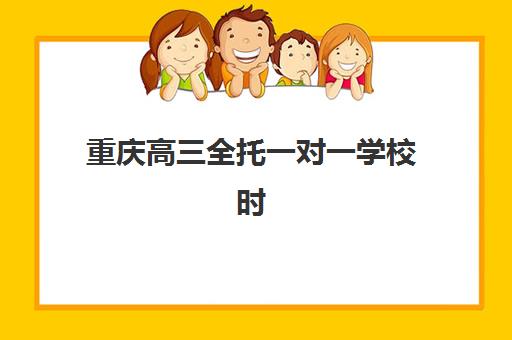 重庆高三全托一对一学校时间2025年具体时间如何规划最科学？最新课程安排、择校指南与备考策略全解析