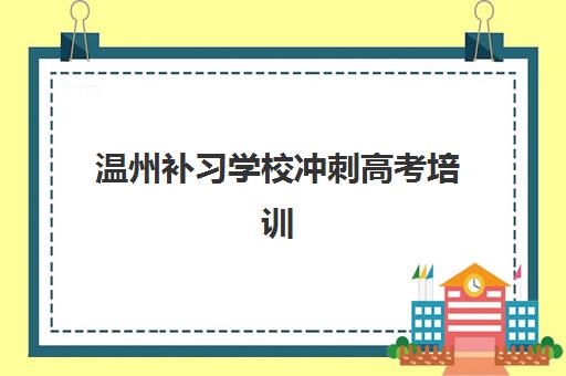 温州补习学校冲刺高考培训基地有哪些地方?2025年最新权威选址指南与机构对比全攻略 温州补习学校冲刺高考培训基地有哪些地方?2025年最新权威选址指南与机构对比全攻略