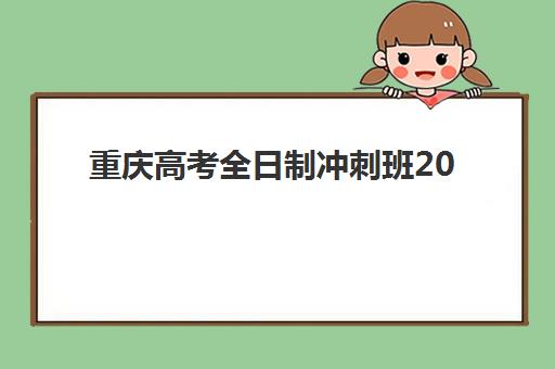 重庆高考全日制冲刺班2025培训哪个好如何选择？最新权威评测、各校特色解析与科学择校全指南