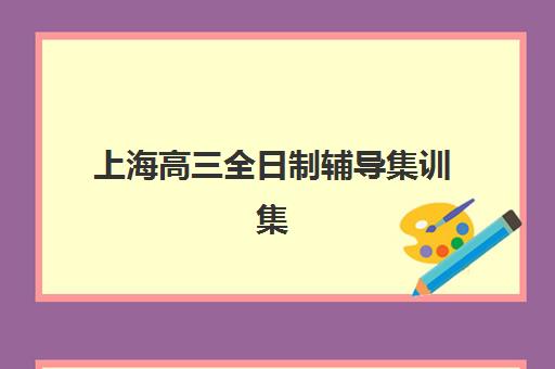 上海高三全日制辅导集训集中训练营怎么样啊？2025年真实体验测评、优缺点分析与选择全指南
