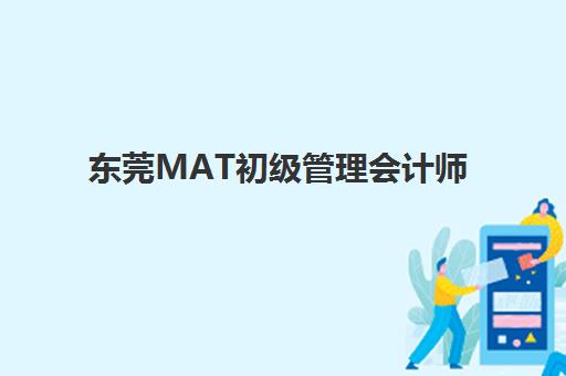 东莞MAT初级管理会计师精品课程机构教研能力TOP5如何选?2025年权威测评与择校指南 东莞MAT初级管理会计师精品课程机构教研能力TOP5如何选?2025年权威测评与择校指南