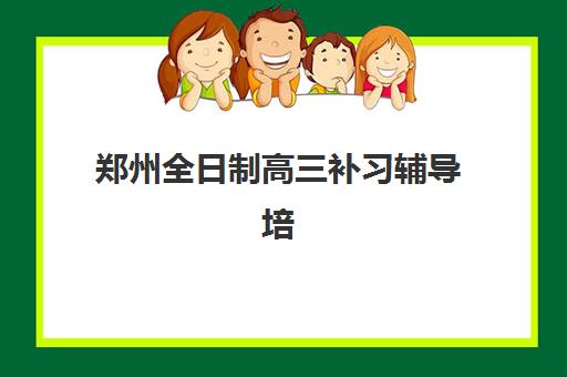 郑州全日制高三补习辅导培训学校排名前十名如何查询？2025年最新权威榜单、各机构特色解析与科学择校全指南