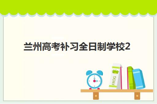 兰州高考补习全日制学校2025时间如何规划？最新开学时间、课程安排与备考指南