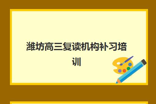 潍坊高三复读机构补习培训基地有哪些地方？2025年最新分布地图、区域选择指南与实地考察全攻略