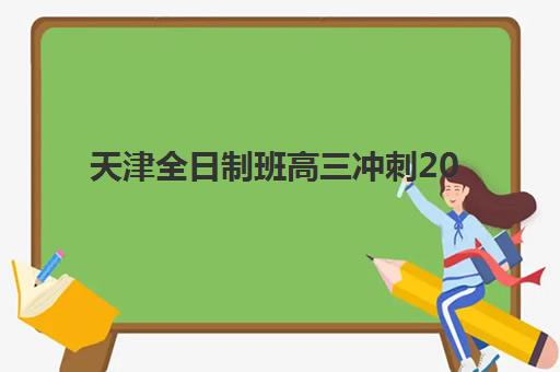 天津全日制班高三冲刺2025年考试时间表如何规划？最新高考日程、模考安排与备考全攻略