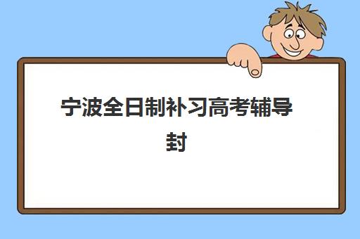 宁波全日制补习高考辅导封闭学校有哪些学校？2025年最新排名、择校指南与成功案例全解析