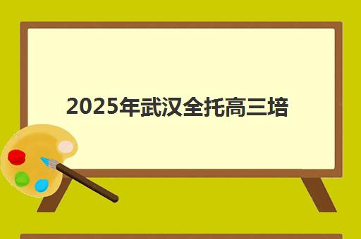2025年武汉全托高三培训辅导机构最新排行榜全面解析，十大名校师资、管理模式与提分效果综合对比选择指南