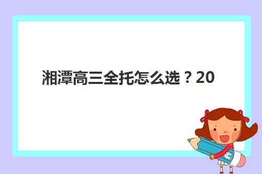 湘潭高三全托怎么选？2025年五大集训营综合评测与科学择校指南