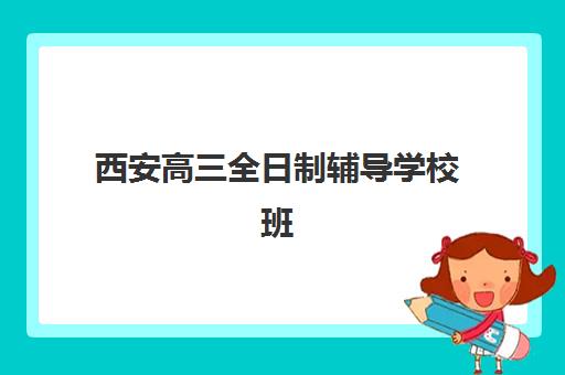 西安高三全日制辅导学校班封闭式集训营有哪些机构？2025年最新TOP5排名、特色对比与科学择校全指南