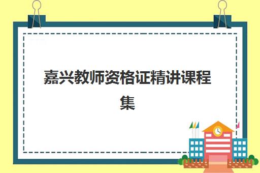 嘉兴教师资格证精讲课程集训营排名榜单如何查询？2025年最新权威排行、课程特色与择校指南全解析