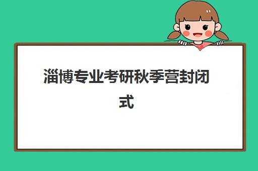 淄博专业考研秋季营封闭式集训营地址在哪？2025年最新详细地址地图、交通导航与机构选择全攻略