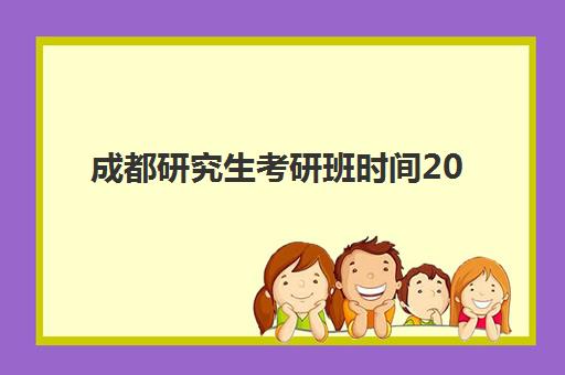 成都研究生考研班时间2025具体时间如何查询？最新各机构开班日程、报名流程与择校全攻略