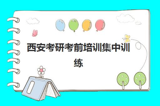 西安考研考前培训集中训练营效果如何？2025年真实学员反馈与择校指南