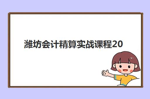 潍坊会计精算实战课程2025报名时间是多少？2025年最新权威时间表解读与科学报名全攻略