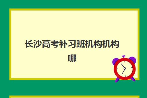 长沙高考补习班机构机构哪个比较好一点?2025年最新权威排名、择校指南与成功案例全解析 长沙高考补习班机构机构哪个比较好一点?2025年最新权威排名、择校指南与成功案例全解析
