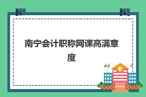南宁会计职称网课高满意度机构案例集如何参考？2025年真实学员案例、选择技巧与避坑指南全解析