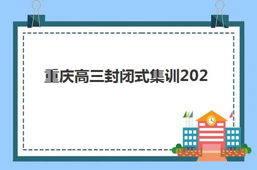 重庆高三封闭式集训2025年考试时间公布如何查询？最新官方渠道、备考规划与时间管理全指南