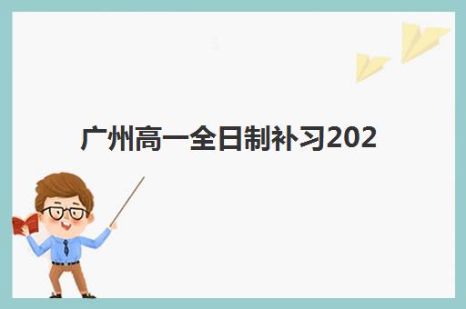 广州高一全日制补习2025年考点在哪？最新权威考点分布与科学择校全攻略指南