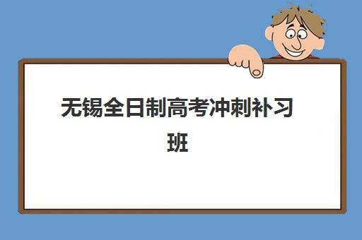 无锡全日制高考冲刺补习班2025年时间如何安排？最新课程表与报名截止时间全解析