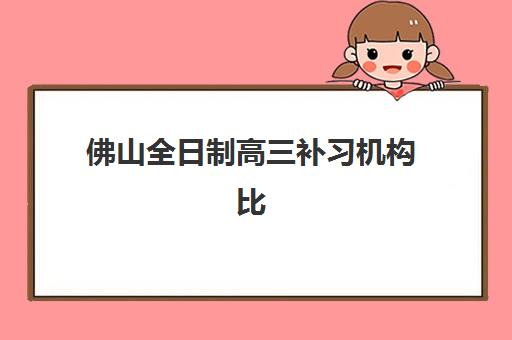 佛山全日制高三补习机构比较厉害的培训机构数学有哪些？2025年最新Top10榜单、择校指南与避坑全攻略